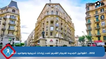 2032.. القوانين الجديدة للإيجار القديم تحدد زيادات تدريجية ومواعيد ثابتة